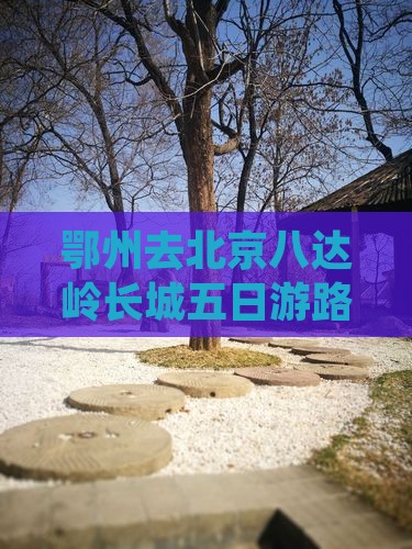 鄂州去北京八达岭长城五日游路线及费用