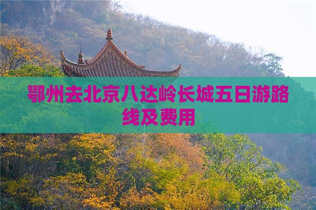 鄂州去北京八达岭长城五日游路线及费用