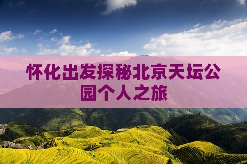 怀化出发探秘北京天坛公园个人之旅