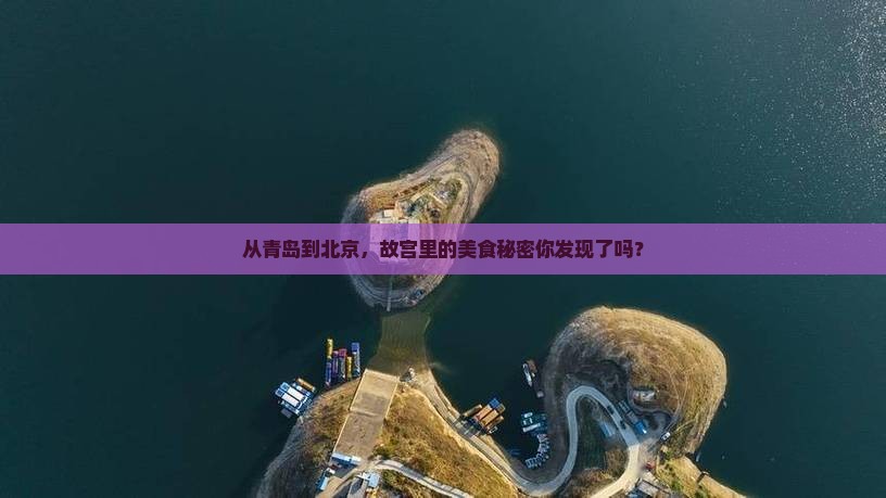 从青岛到北京，故宫里的美食秘密你发现了吗？