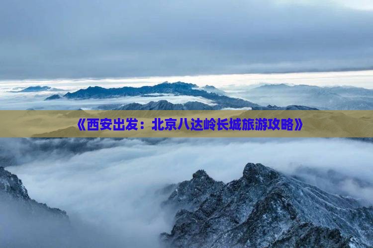 《西安出发：北京八达岭长城旅游攻略》