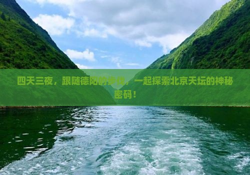 四天三夜，跟随德阳的步伐，一起探索北京天坛的神秘密码！