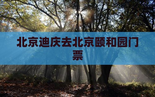 北京迪庆去北京颐和园门票
