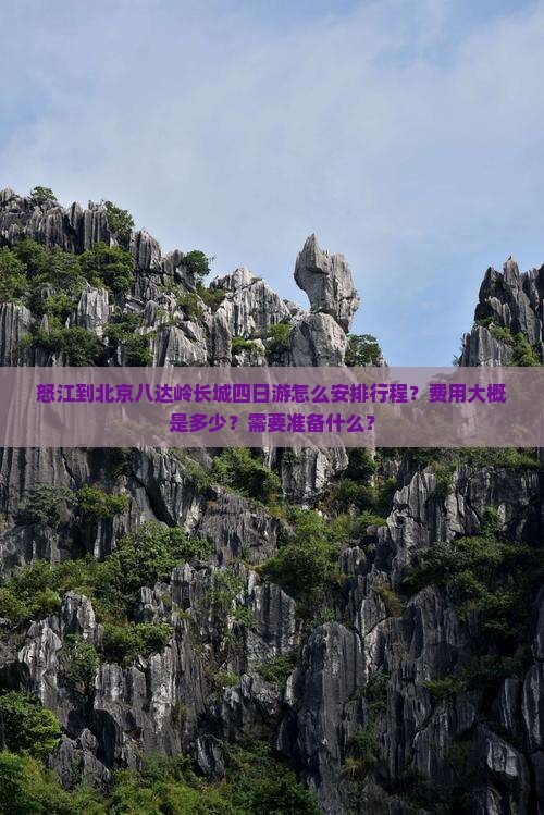怒江到北京八达岭长城四日游怎么安排行程？费用大概是多少？需要准备什么？
