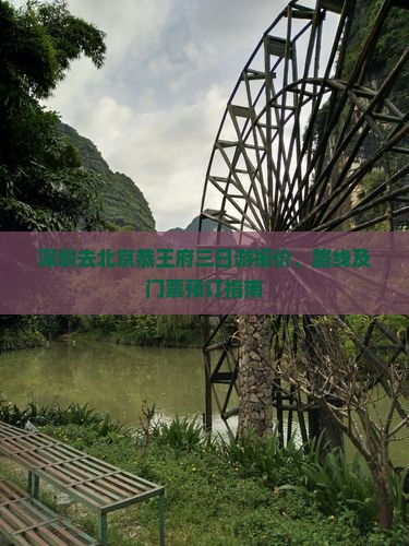 深圳去北京恭王府三日游报价、路线及门票预订指南