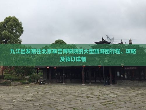 九江出发前往北京故宫博物院的大型旅游团行程、攻略及预订详情