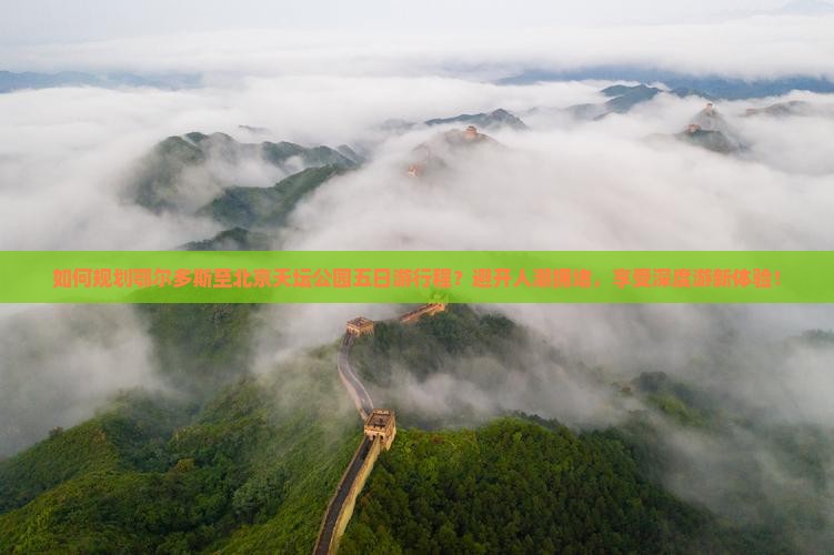 如何规划鄂尔多斯至北京天坛公园五日游行程？避开人潮拥堵，享受深度游新体验！