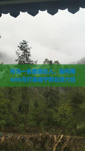 作为一名旅游达人，如何用600元打造咸宁到北京六日穷游之旅？??????