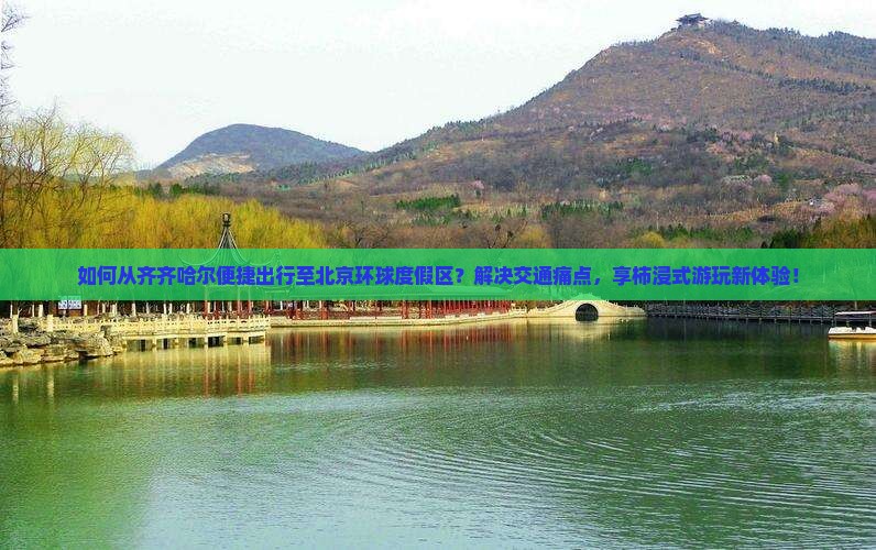 如何从齐齐哈尔便捷出行至北京环球度假区？解决交通痛点，享柿浸式游玩新体验！