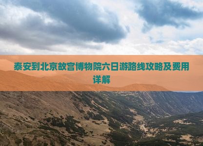 泰安到北京故宫博物院六日游路线攻略及费用详解