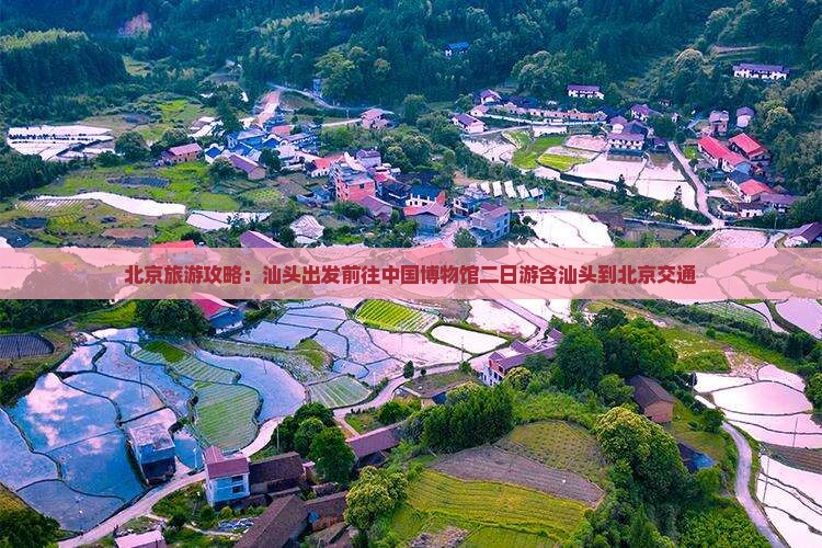北京旅游攻略：汕头出发前往中国博物馆二日游含汕头到北京交通