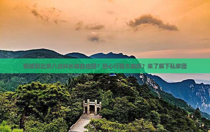桐城到北京八达岭长城自由团？担心行程太麻烦？来了解下私家团