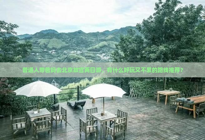 普通人带爸妈去北京故宫两日游，有什么好玩又不累的路线推荐？