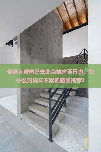 普通人带爸妈去北京故宫两日游，有什么好玩又不累的路线推荐？