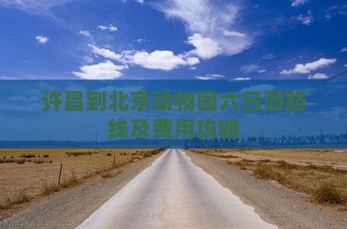 许昌到北京动物园六日游路线及费用攻略