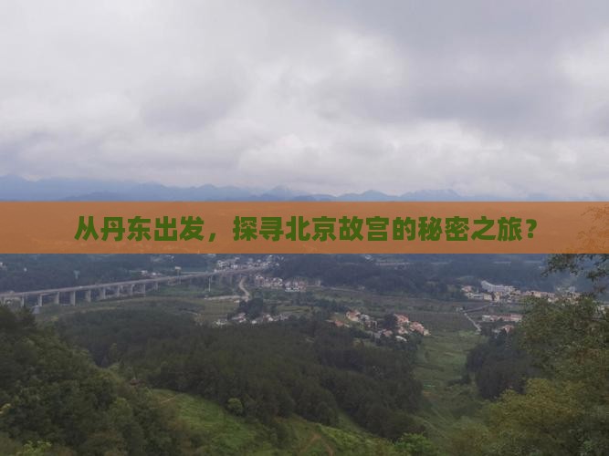 从丹东出发，探寻北京故宫的秘密之旅？