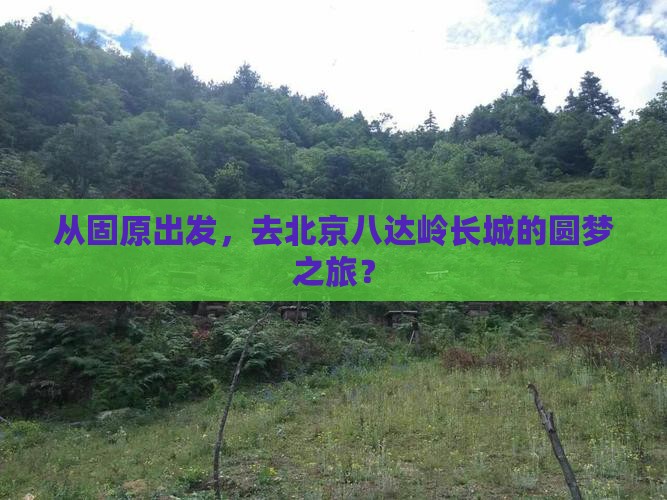 从固原出发，去北京八达岭长城的圆梦之旅？