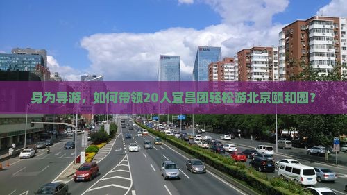 身为导游，如何带领20人宜昌团轻松游北京颐和园？