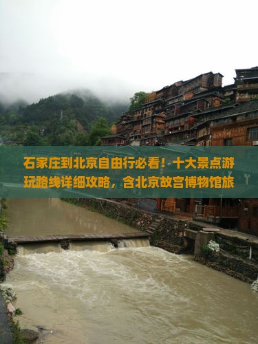 石家庄到北京自由行必看！十大景点游玩路线详细攻略，含北京故宫博物馆旅行社推荐（国际）