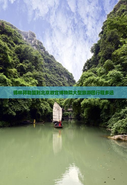 锡林郭勒盟到北京故宫博物院大型旅游团行程多远