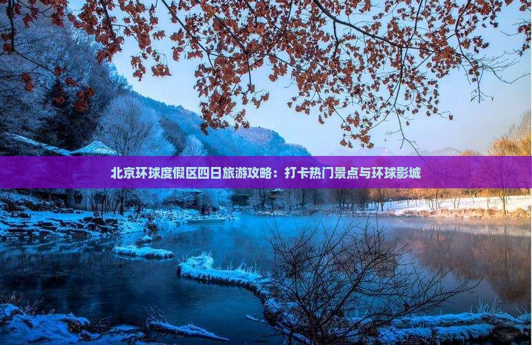 北京环球度假区四日旅游攻略：打卡热门景点与环球影城