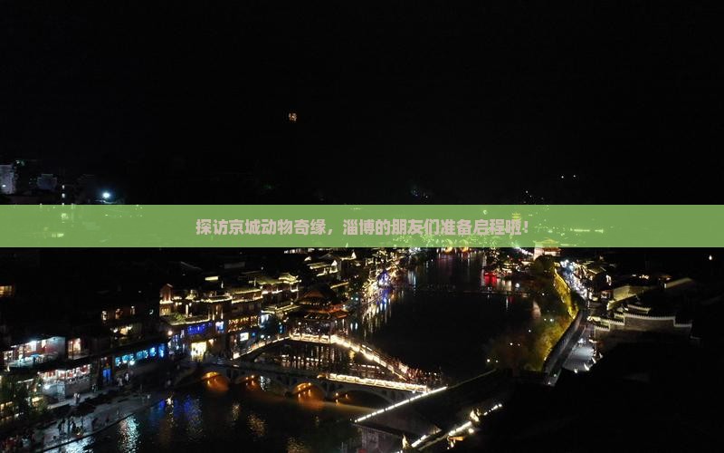 探访京城动物奇缘，淄博的朋友们准备启程啦！