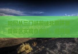如何从三门峡前往北京环球度假区实现自由行，避开旅行痛点？