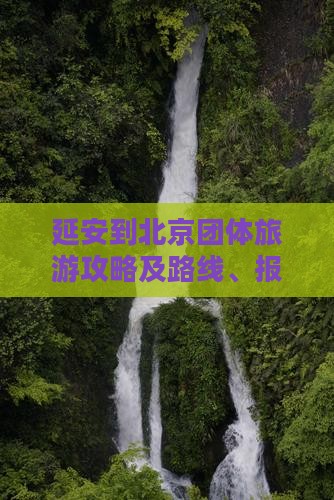 延安到北京团体旅游攻略及路线、报价详情