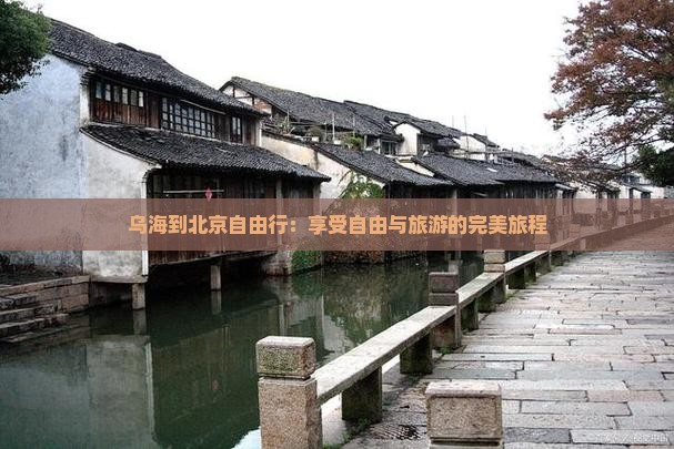乌海到北京自由行：享受自由与旅游的完美旅程