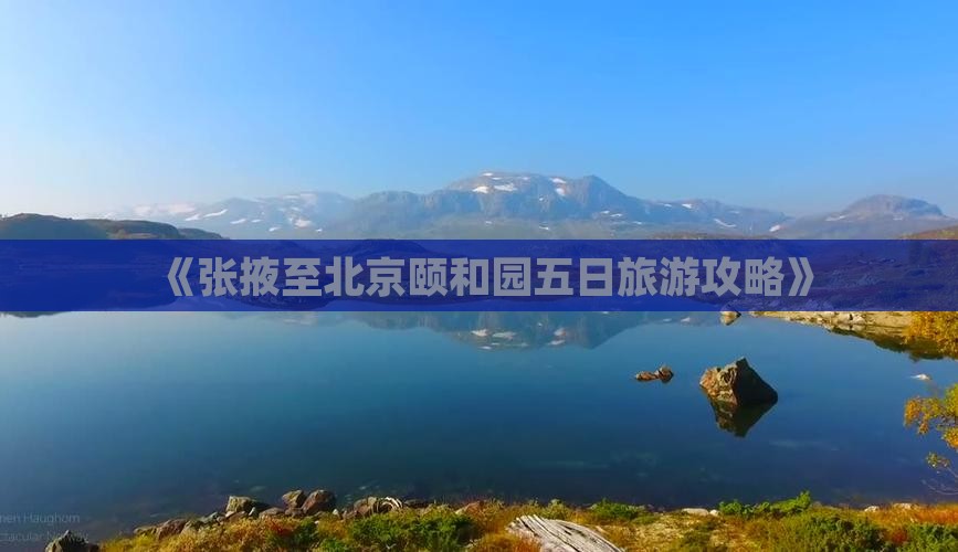 《张掖至北京颐和园五日旅游攻略》