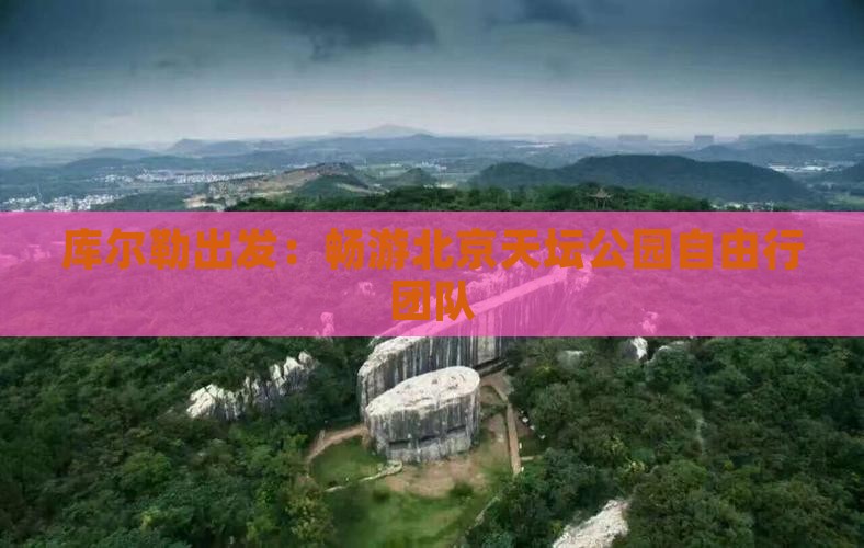 库尔勒出发：畅游北京天坛公园自由行团队