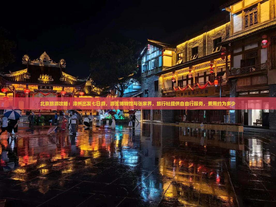 北京旅游攻略：漳州出发七日游，游览博物馆与张家界，旅行社提供自由行服务，费用约为多少