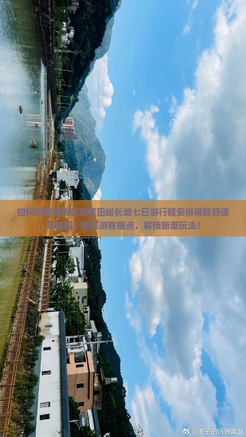 如何将巢湖到北京慕田峪长城七日游行程安排得既舒适又精彩？聚焦游客痛点，解锁新潮玩法！