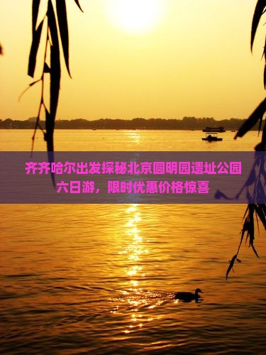 齐齐哈尔出发探秘北京圆明园遗址公园六日游，限时优惠价格惊喜