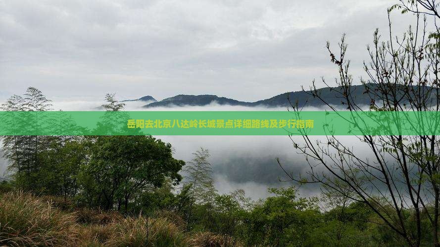 岳阳去北京八达岭长城景点详细路线及步行指南