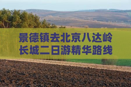 景德镇去北京八达岭长城二日游精华路线