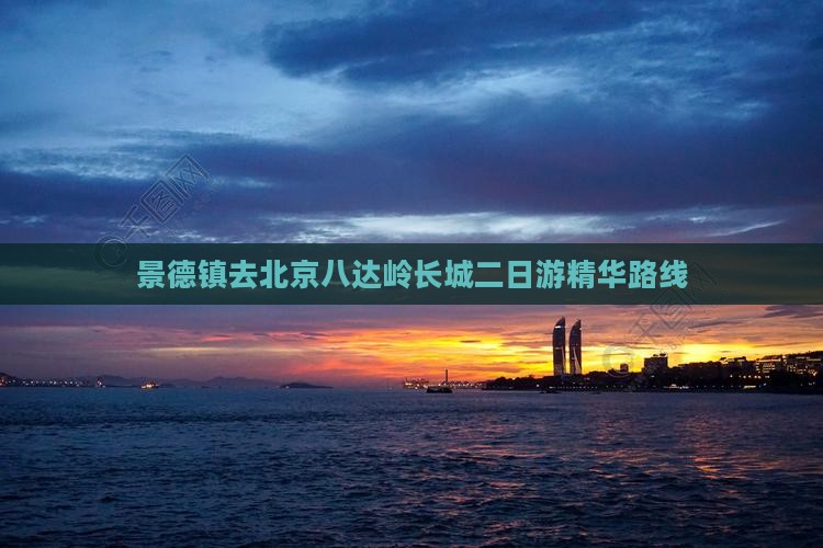 景德镇去北京八达岭长城二日游精华路线