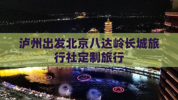 泸州出发北京八达岭长城旅行社定制旅行