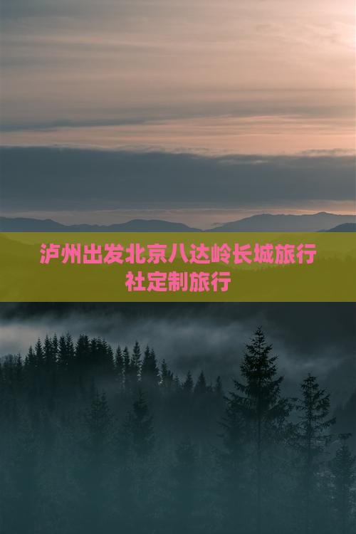 泸州出发北京八达岭长城旅行社定制旅行