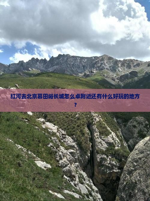 红河去北京慕田峪长城怎么卓附近还有什么好玩的地方？