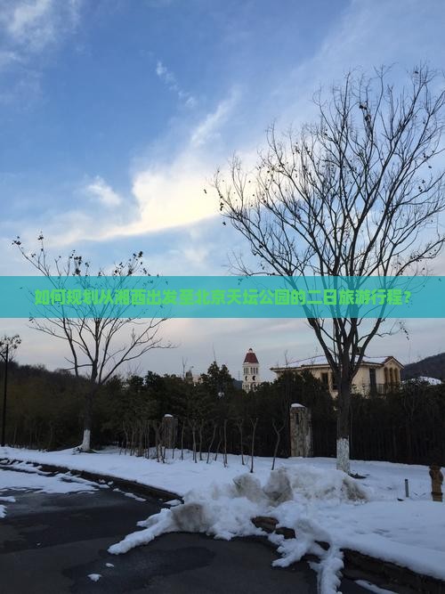 如何规划从湘西出发至北京天坛公园的二日旅游行程？