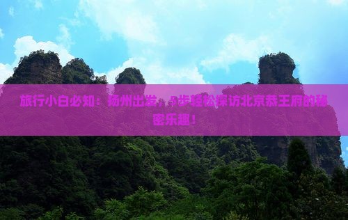 旅行小白必知：扬州出发，5步轻松探访北京恭王府的秘密乐趣！