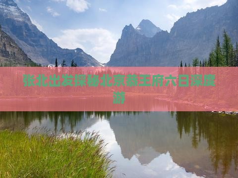 张北出发探秘北京恭王府六日深度游