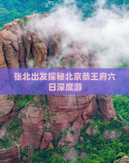 张北出发探秘北京恭王府六日深度游