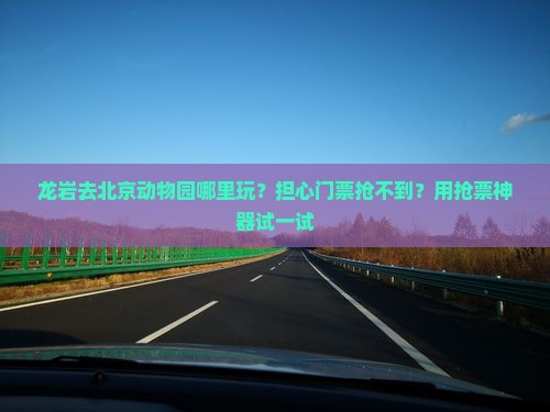 龙岩去北京动物园哪里玩？担心门票抢不到？用抢票神器试一试
