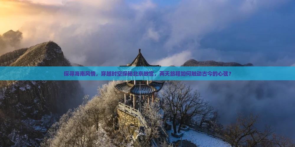 探寻海南风情，穿越时空探秘北京故宫，两天旅程如何触动古今的心弦？