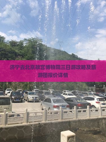 济宁去北京故宫博物院三日游攻略及旅游团报价详情