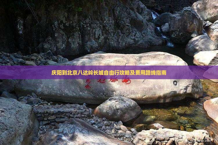 庆阳到北京八达岭长城自由行攻略及费用路线指南