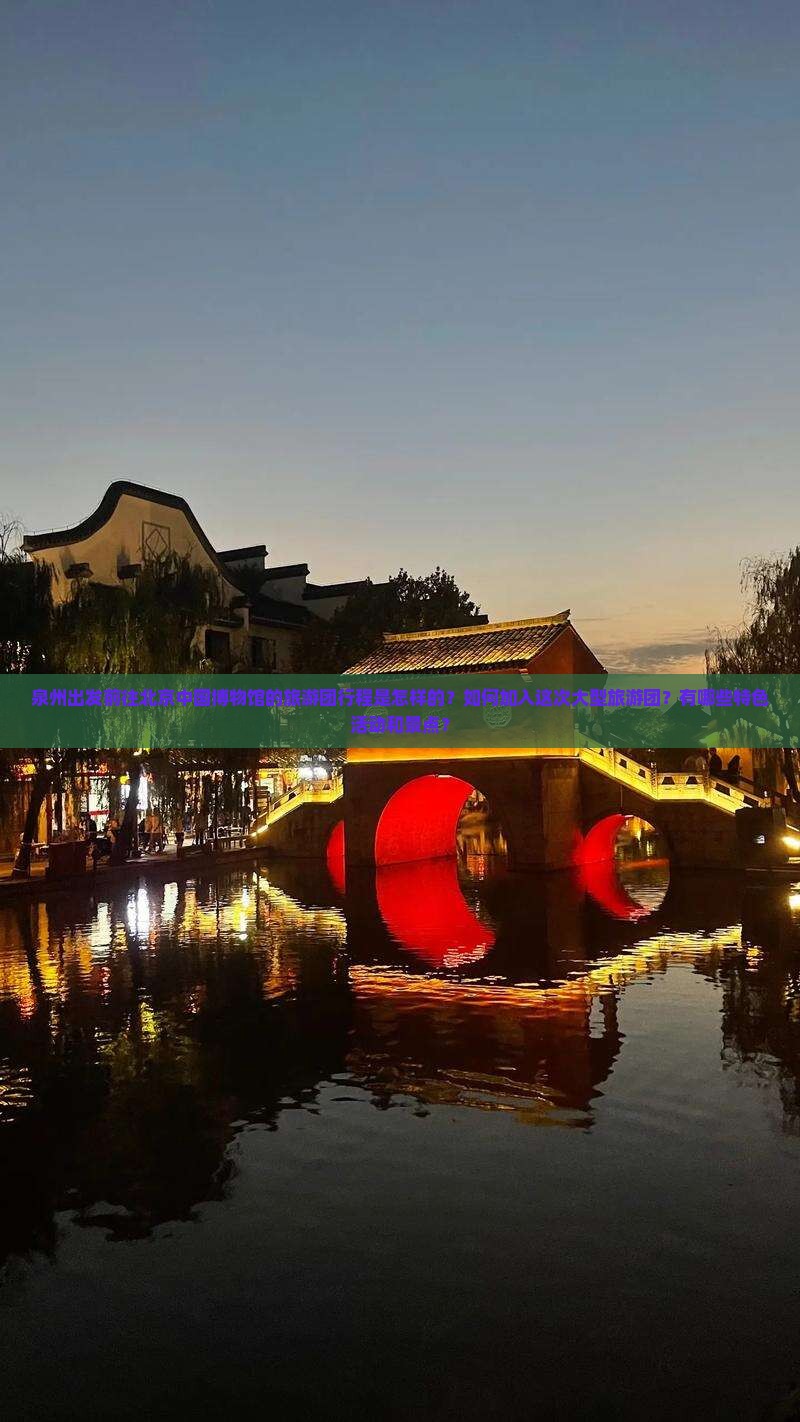 泉州出发前往北京中国博物馆的旅游团行程是怎样的？如何加入这次大型旅游团？有哪些特色活动和景点？
