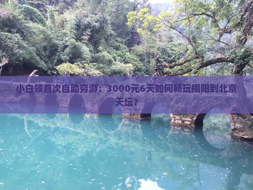 小白领首次自助穷游：3000元6天如何畅玩揭阳到北京天坛？